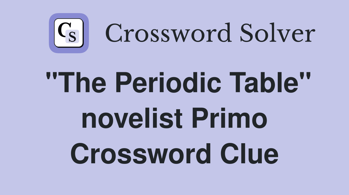 "The Periodic Table" novelist Primo - Crossword Clue Answers